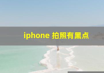 iphone 拍照有黑点